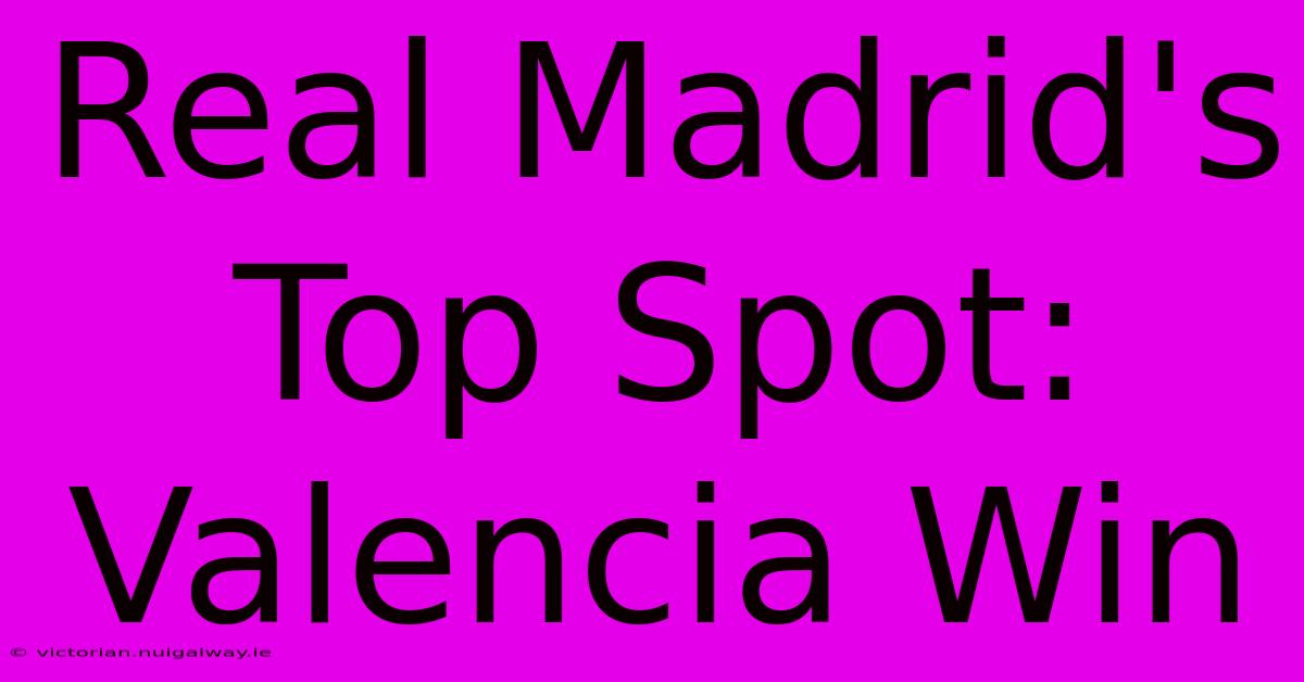 Real Madrid's Top Spot: Valencia Win