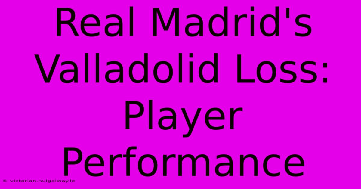 Real Madrid's Valladolid Loss: Player Performance