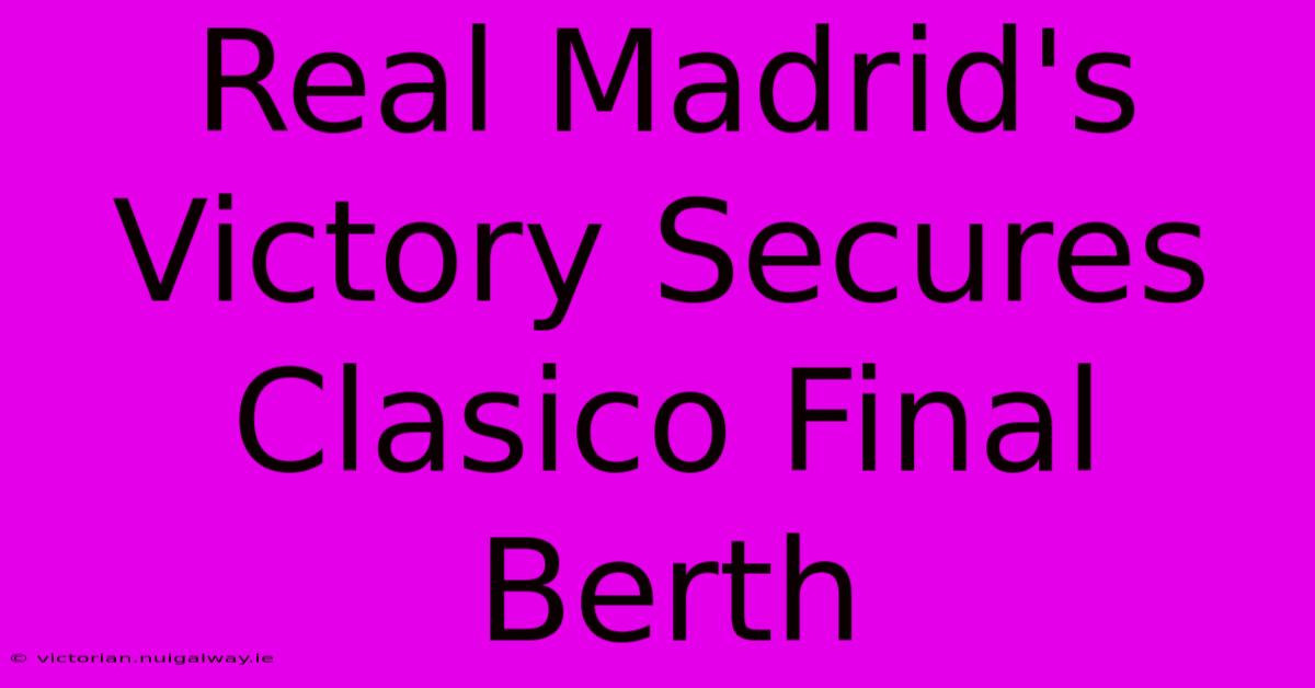 Real Madrid's Victory Secures Clasico Final Berth