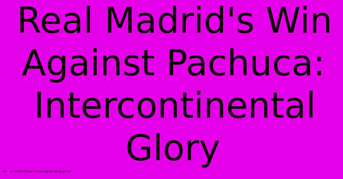 Real Madrid's Win Against Pachuca: Intercontinental Glory