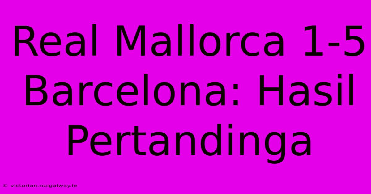 Real Mallorca 1-5 Barcelona: Hasil Pertandinga