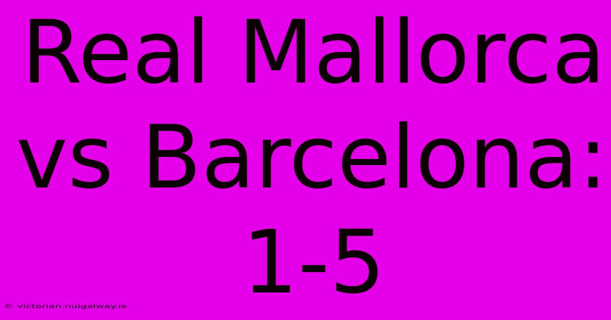 Real Mallorca Vs Barcelona: 1-5