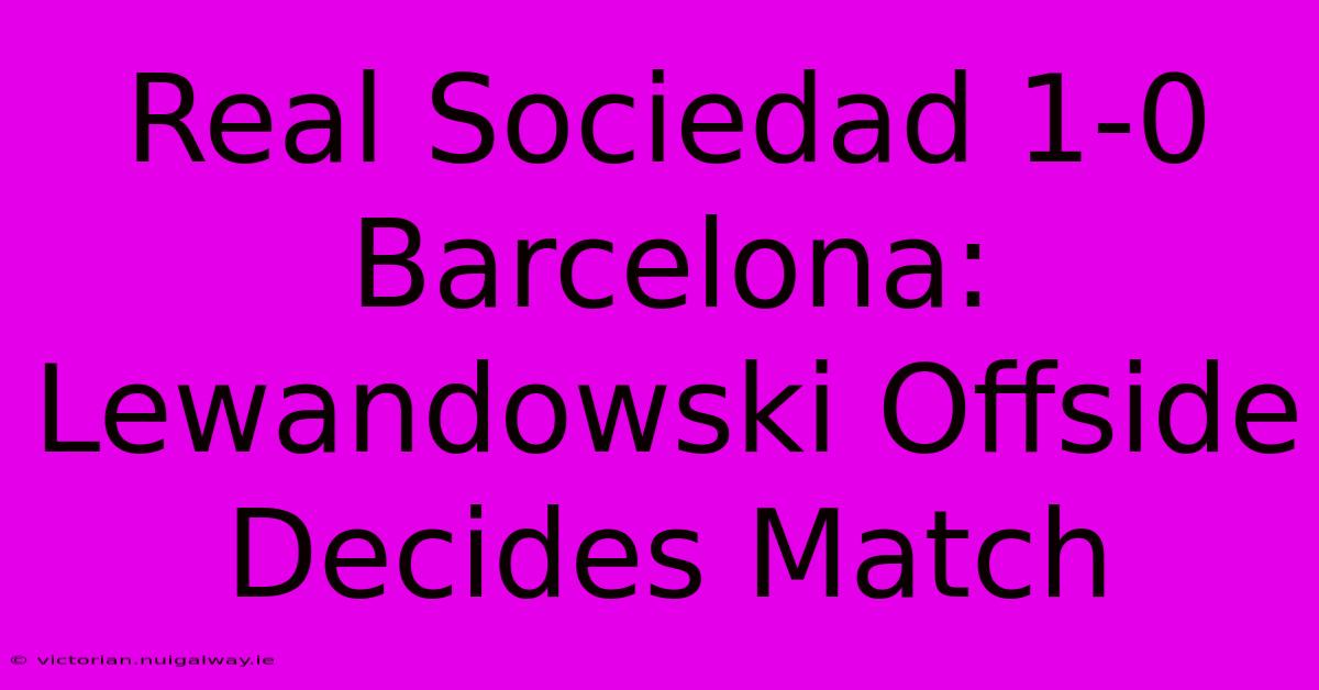 Real Sociedad 1-0 Barcelona: Lewandowski Offside Decides Match 