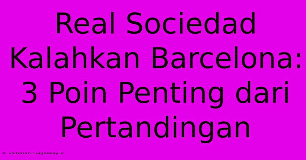 Real Sociedad Kalahkan Barcelona: 3 Poin Penting Dari Pertandingan