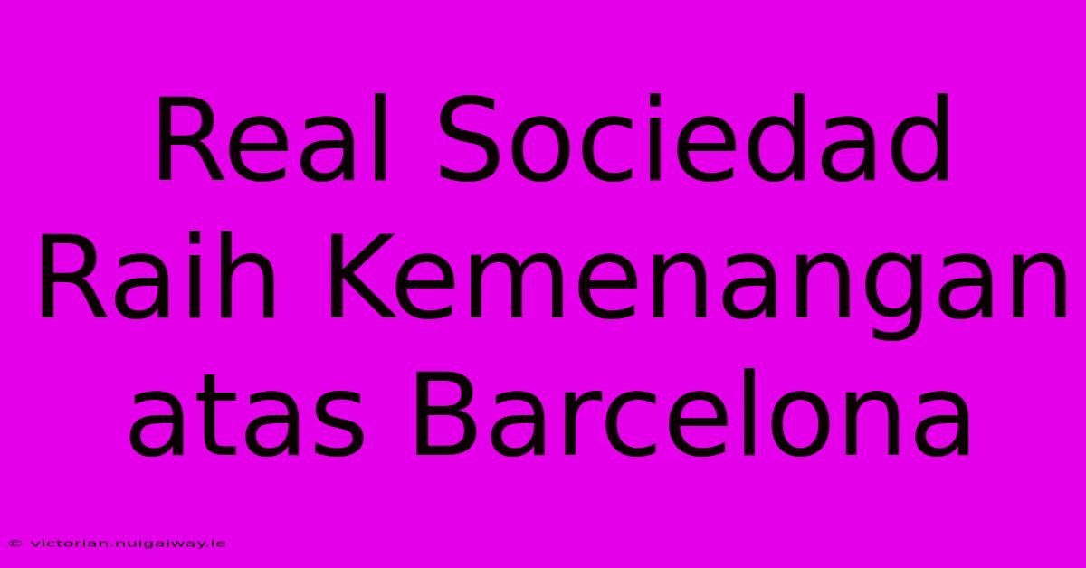 Real Sociedad Raih Kemenangan Atas Barcelona 