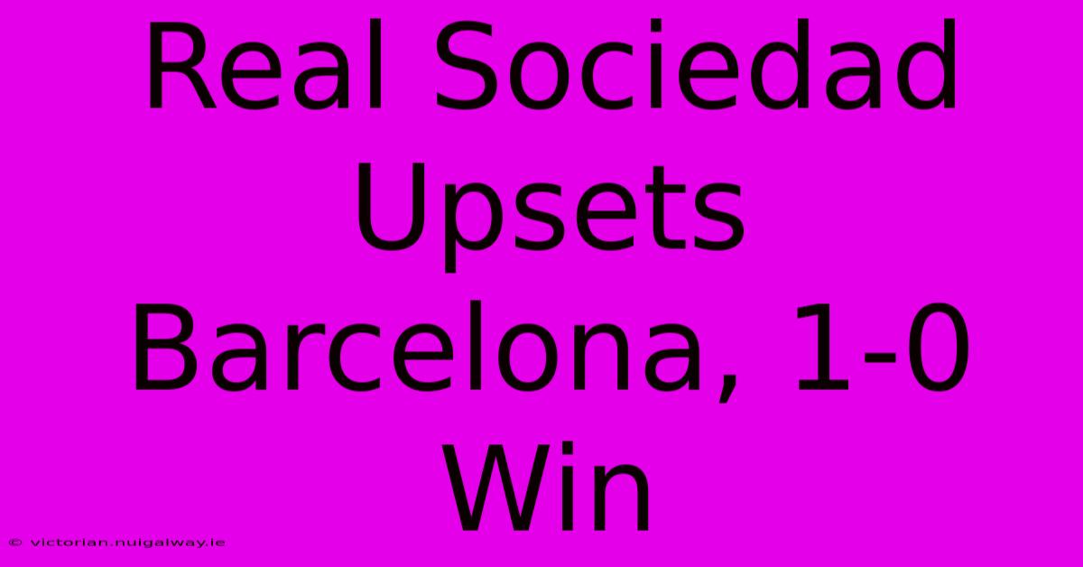 Real Sociedad Upsets Barcelona, 1-0 Win