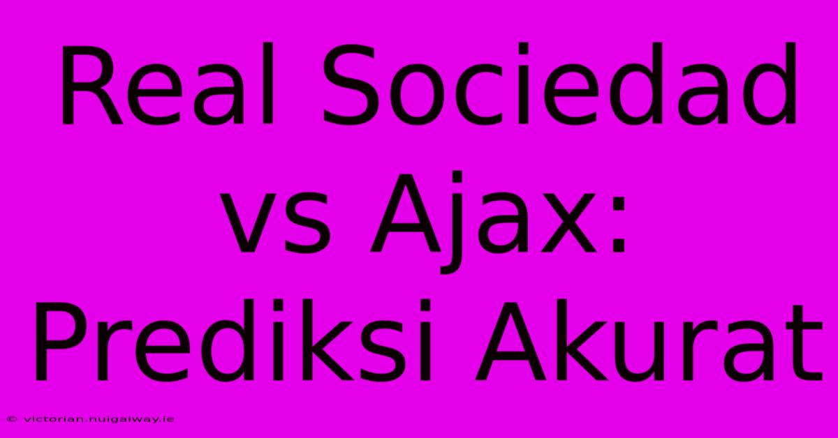 Real Sociedad Vs Ajax: Prediksi Akurat