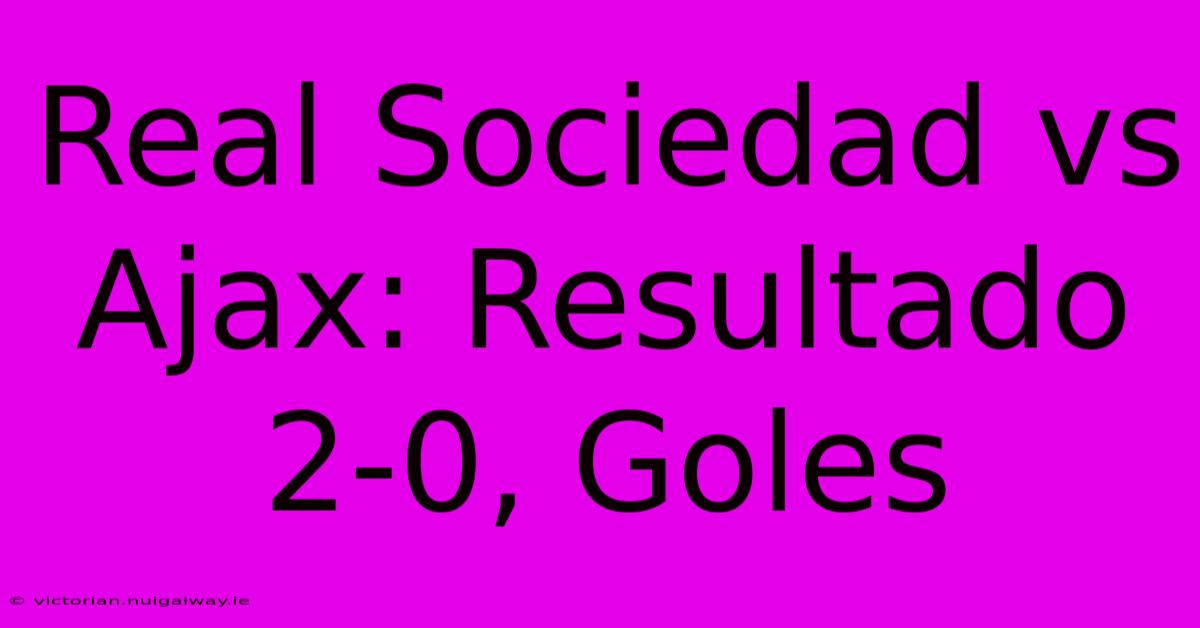 Real Sociedad Vs Ajax: Resultado 2-0, Goles