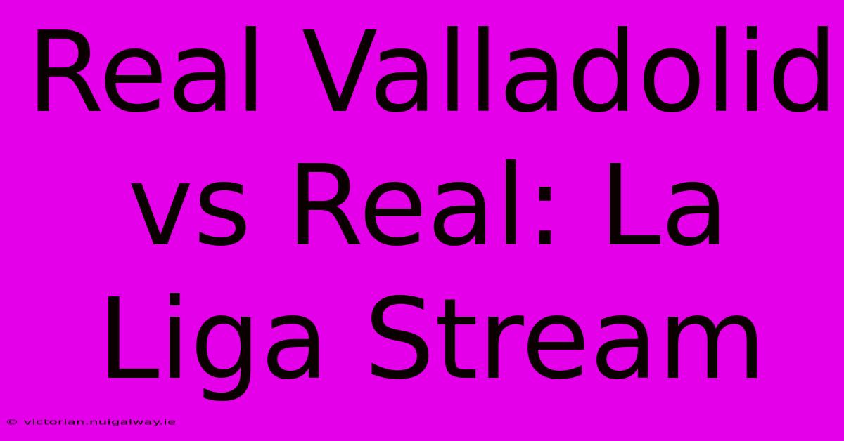 Real Valladolid Vs Real: La Liga Stream