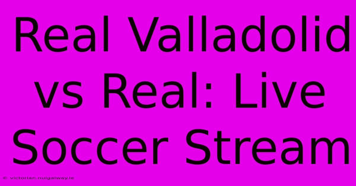 Real Valladolid Vs Real: Live Soccer Stream