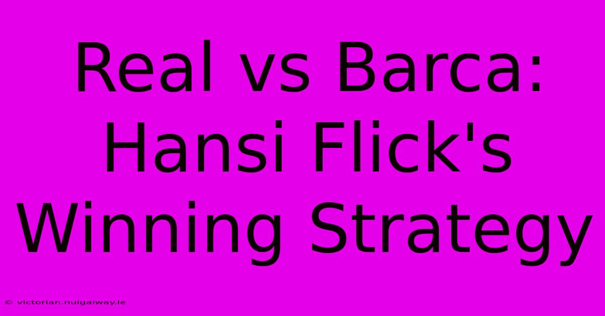 Real Vs Barca: Hansi Flick's Winning Strategy