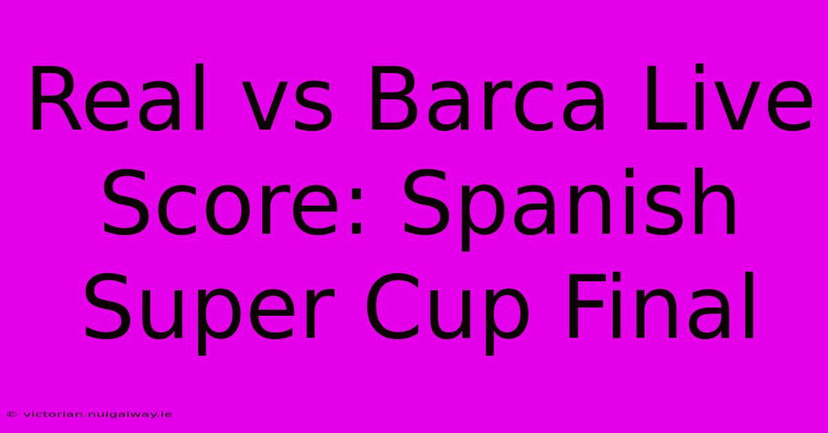 Real Vs Barca Live Score: Spanish Super Cup Final