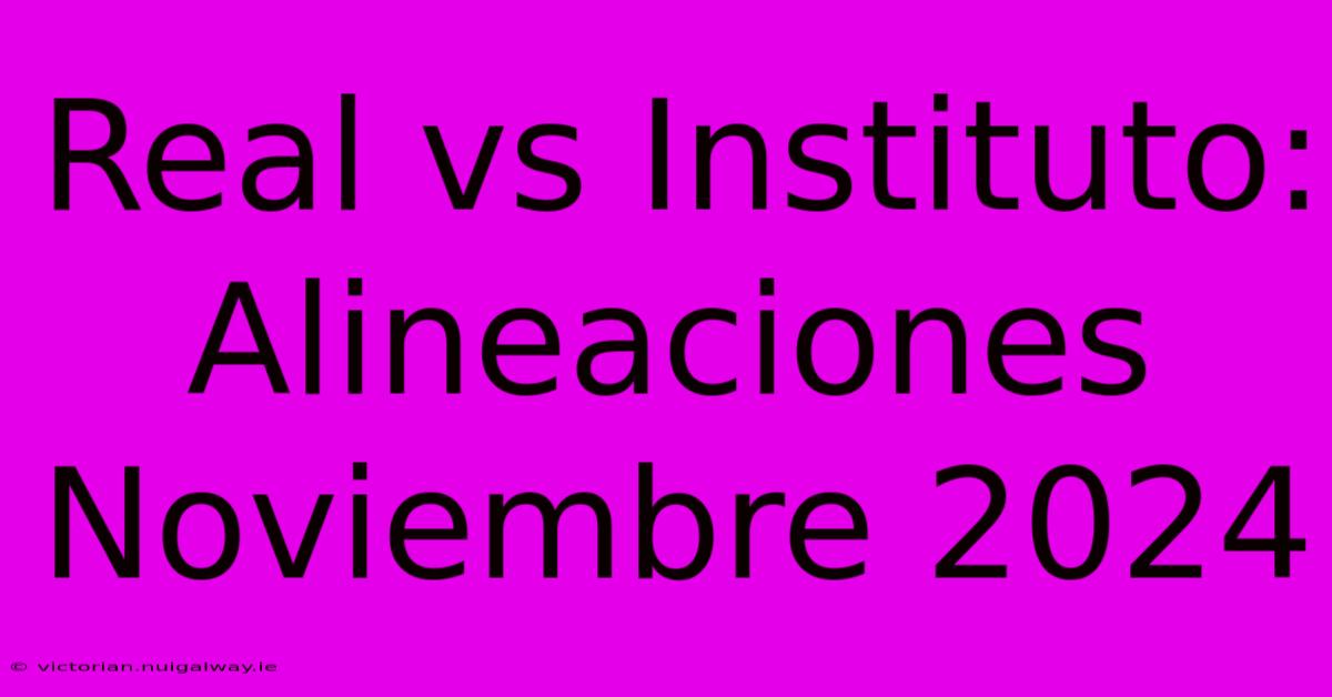 Real Vs Instituto: Alineaciones Noviembre 2024