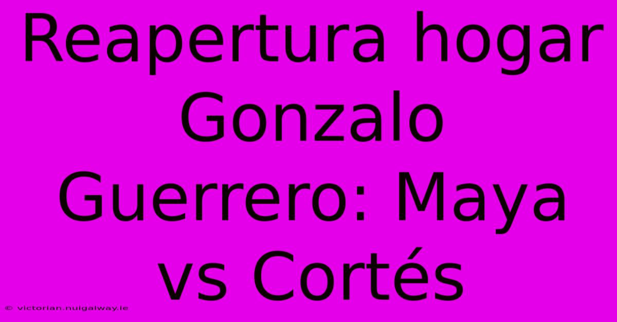 Reapertura Hogar Gonzalo Guerrero: Maya Vs Cortés