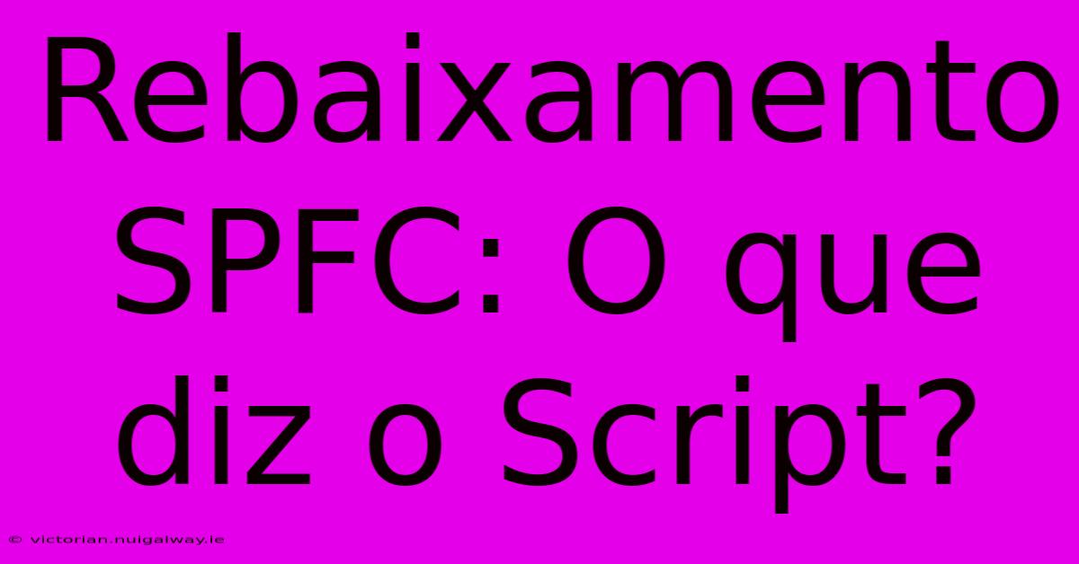 Rebaixamento SPFC: O Que Diz O Script?