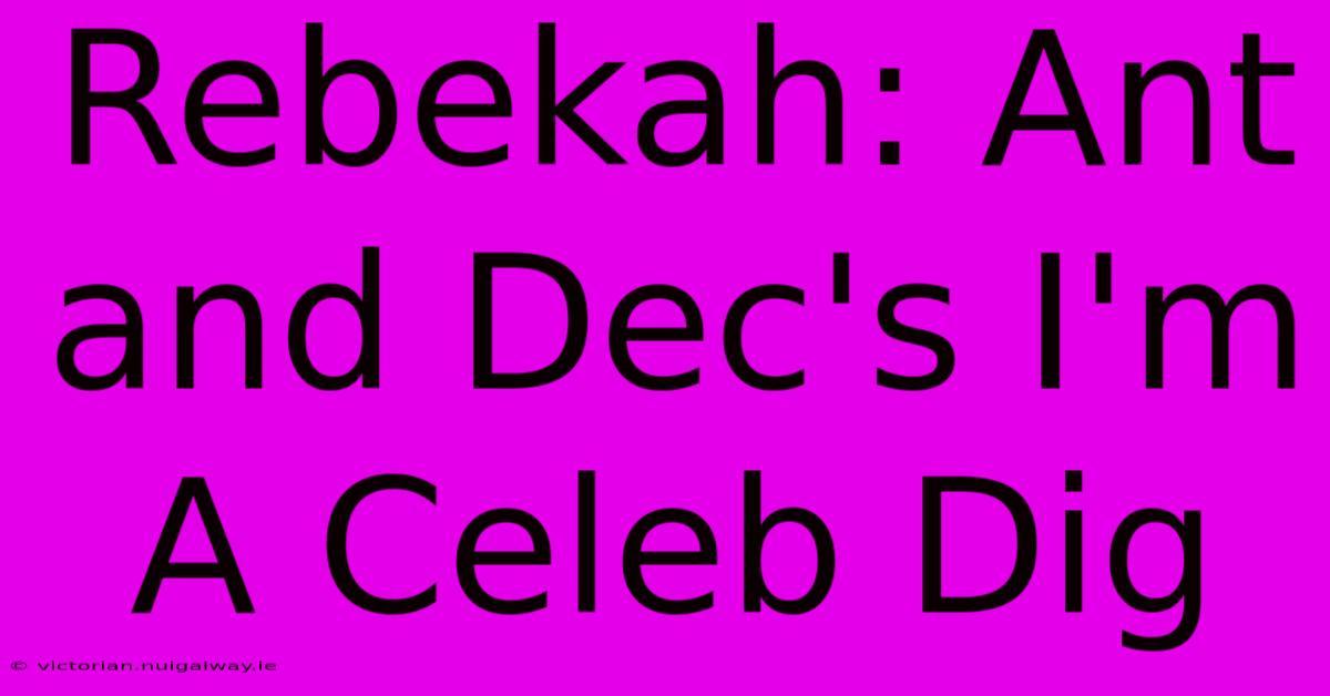 Rebekah: Ant And Dec's I'm A Celeb Dig