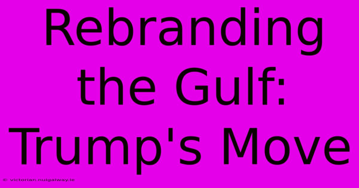 Rebranding The Gulf: Trump's Move