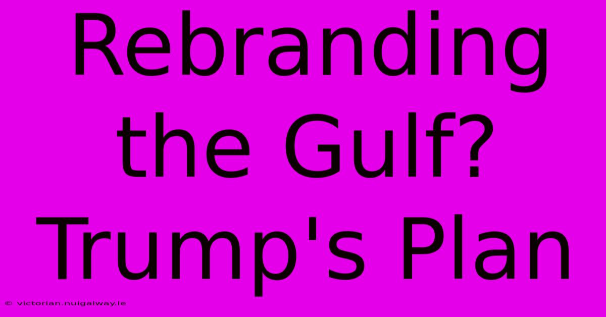 Rebranding The Gulf? Trump's Plan