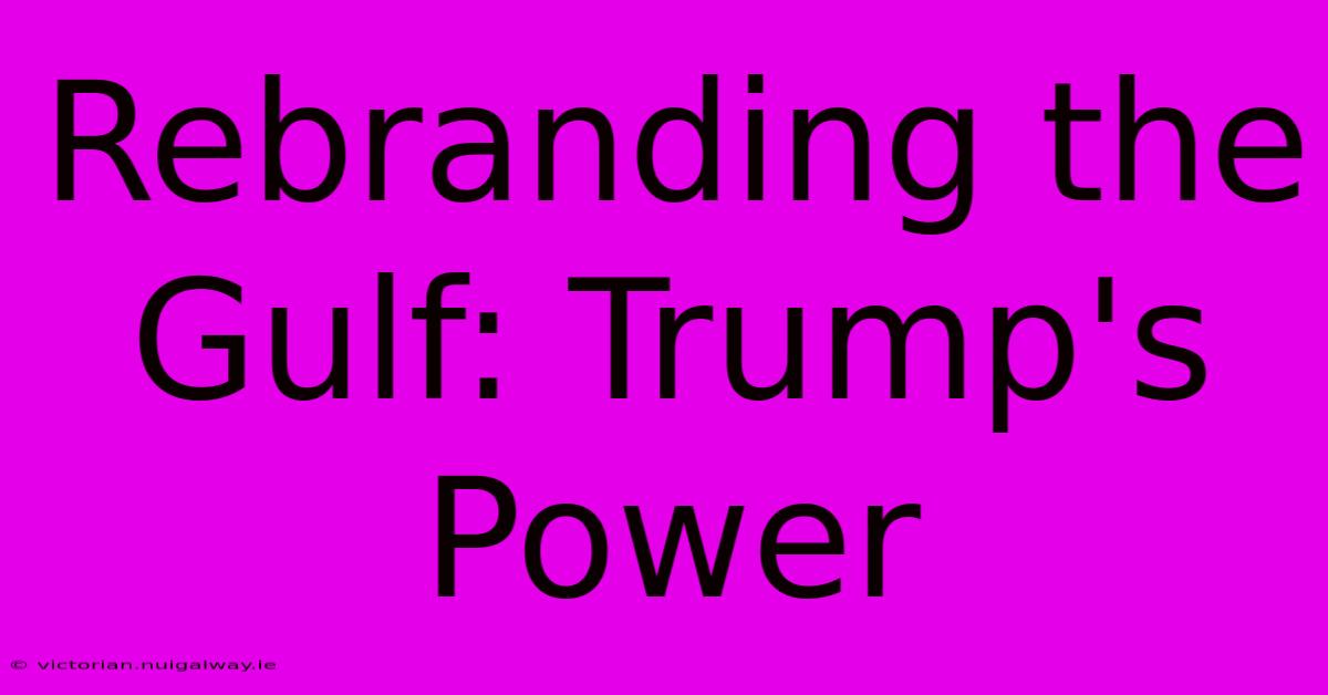 Rebranding The Gulf: Trump's Power