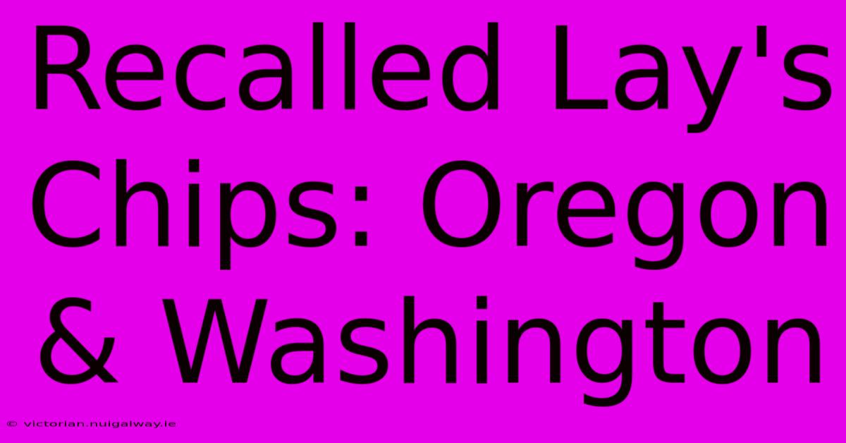 Recalled Lay's Chips: Oregon & Washington