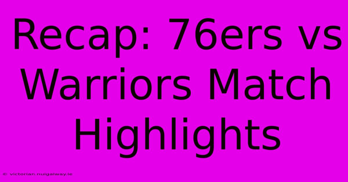 Recap: 76ers Vs Warriors Match Highlights