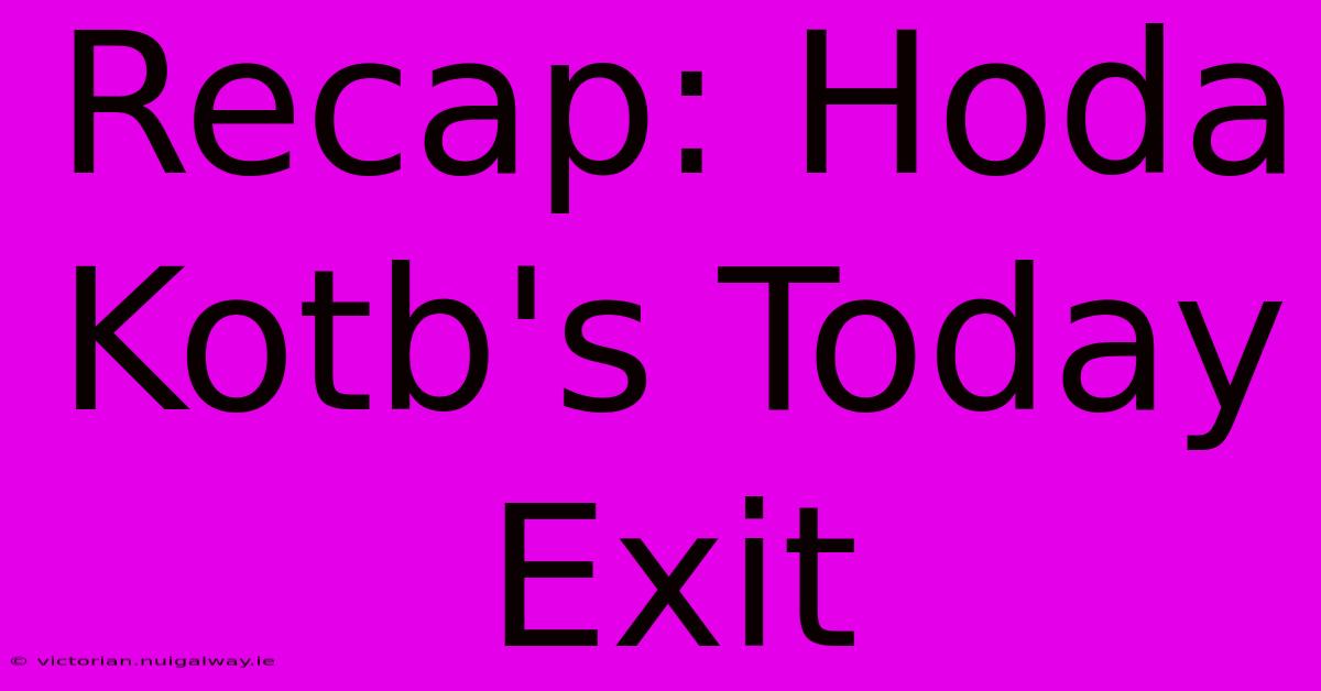 Recap: Hoda Kotb's Today Exit