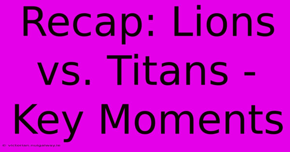 Recap: Lions Vs. Titans - Key Moments