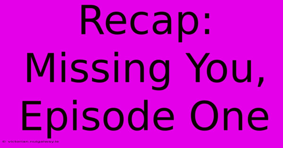 Recap: Missing You, Episode One