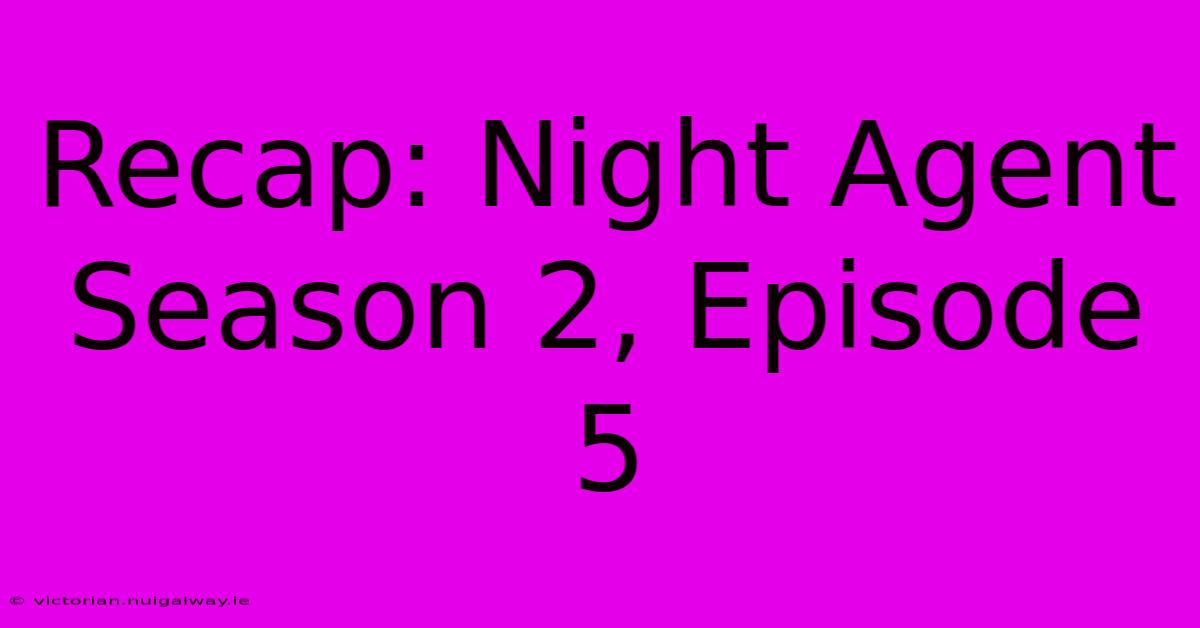 Recap: Night Agent Season 2, Episode 5