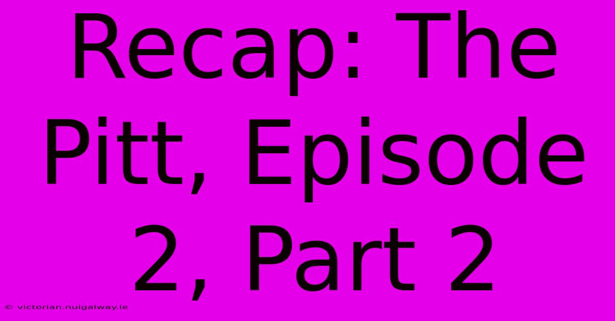 Recap: The Pitt, Episode 2, Part 2