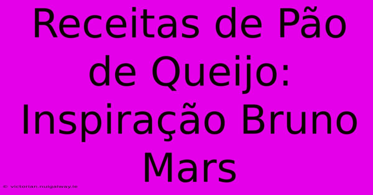 Receitas De Pão De Queijo: Inspiração Bruno Mars