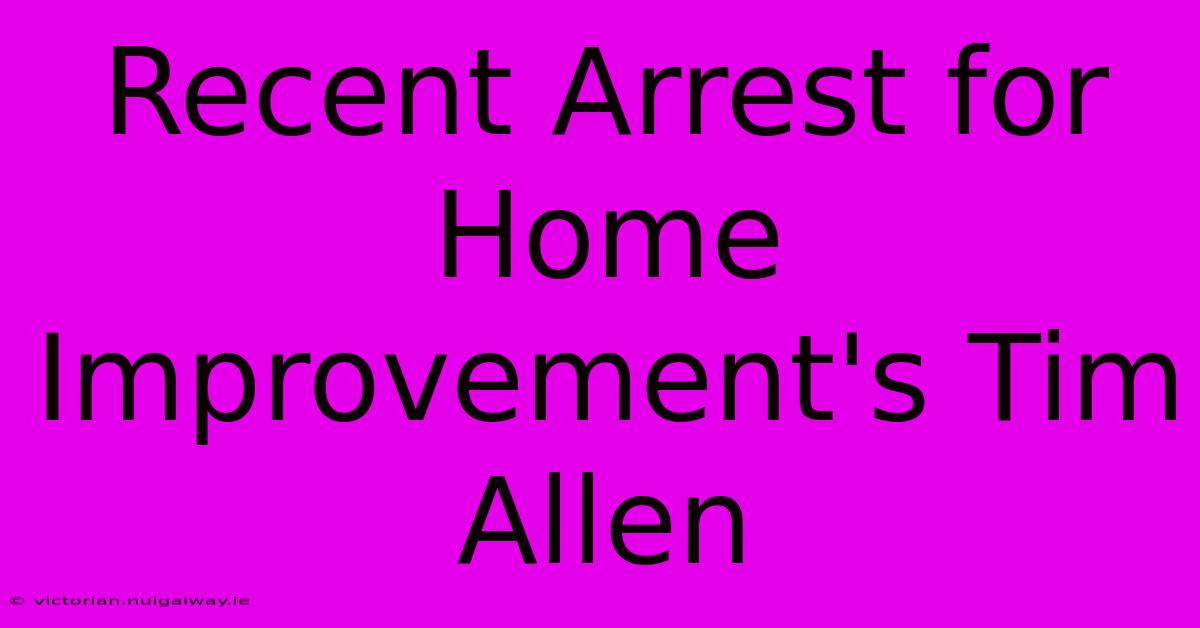 Recent Arrest For Home Improvement's Tim Allen