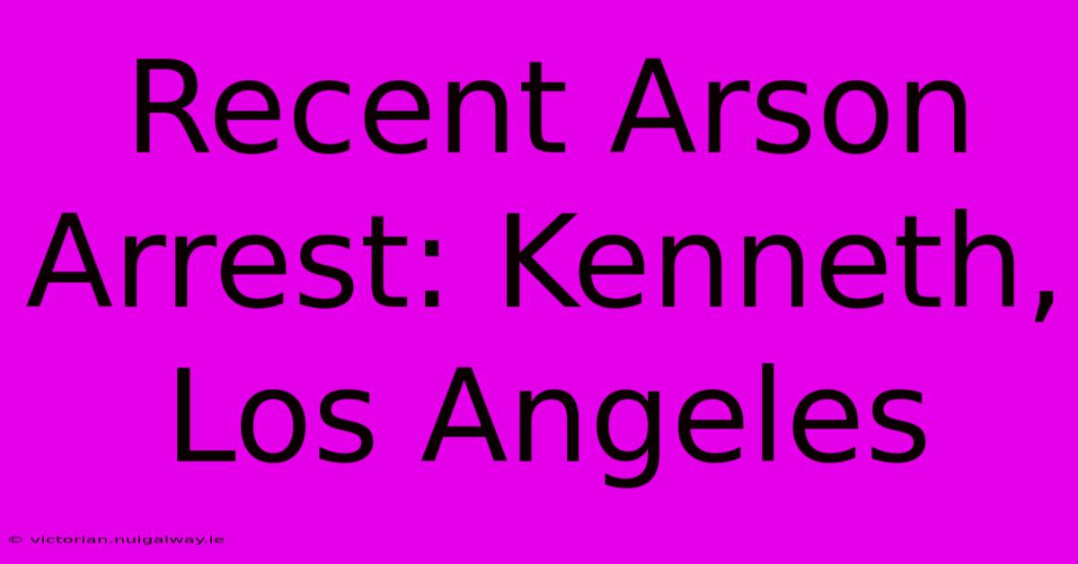 Recent Arson Arrest: Kenneth, Los Angeles