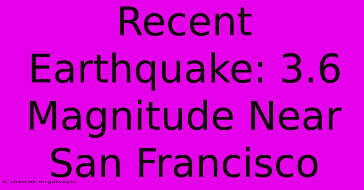 Recent Earthquake: 3.6 Magnitude Near San Francisco