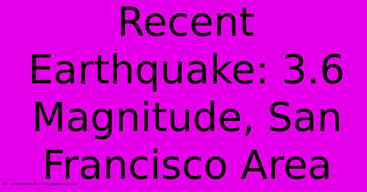 Recent Earthquake: 3.6 Magnitude, San Francisco Area