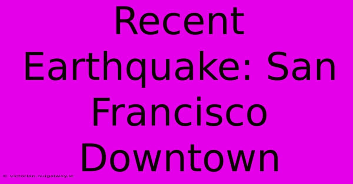 Recent Earthquake: San Francisco Downtown