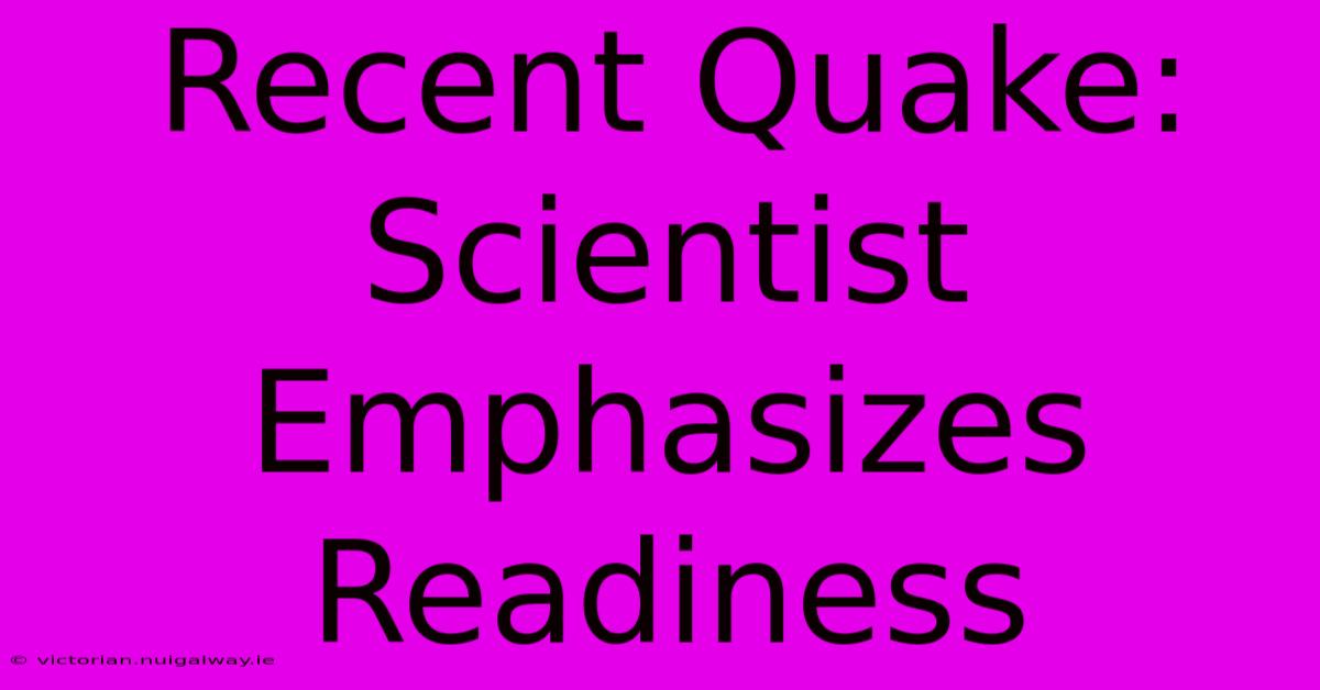 Recent Quake: Scientist Emphasizes Readiness