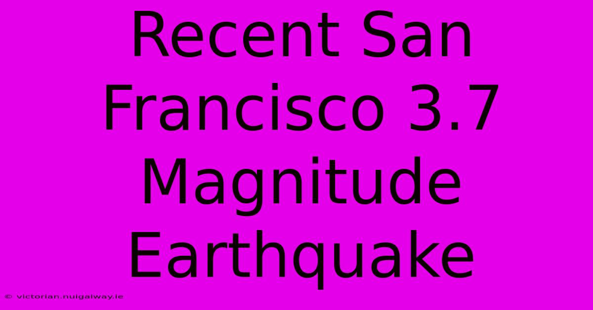 Recent San Francisco 3.7 Magnitude Earthquake