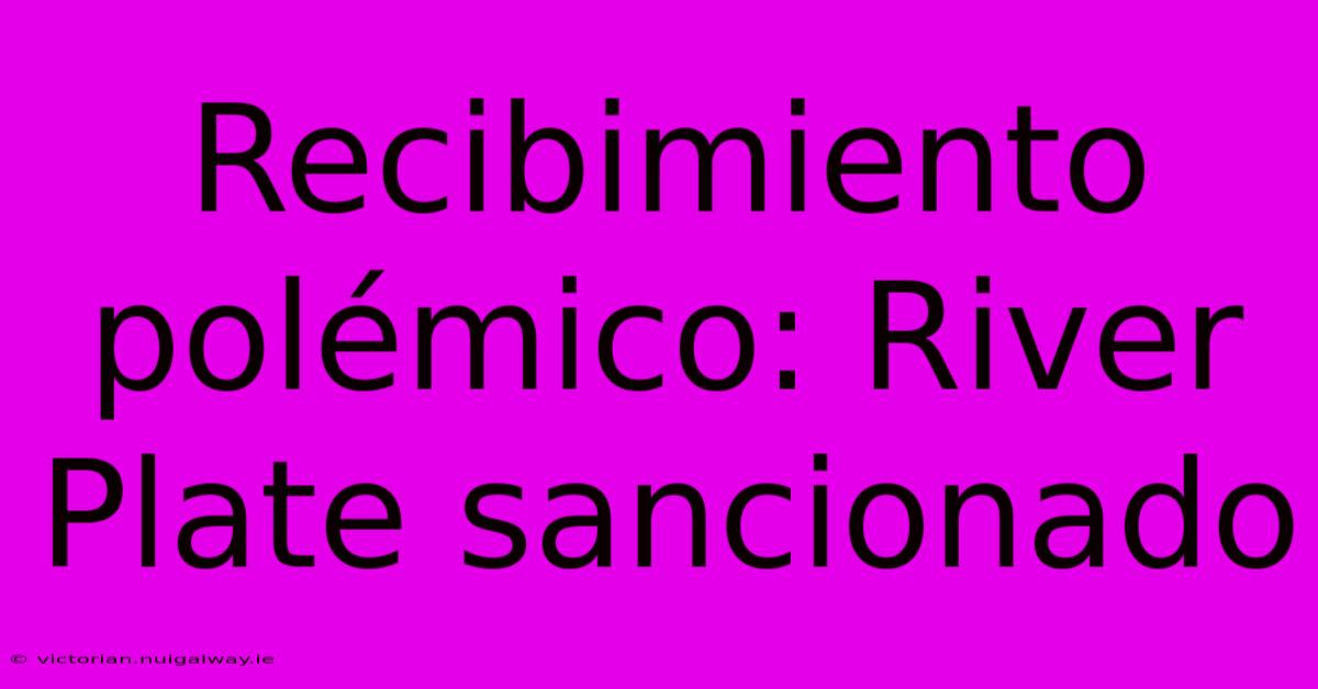 Recibimiento Polémico: River Plate Sancionado