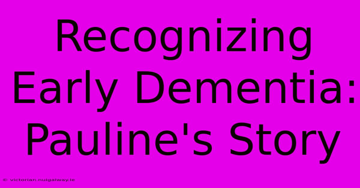 Recognizing Early Dementia: Pauline's Story