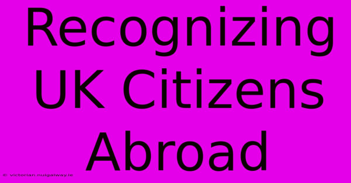 Recognizing UK Citizens Abroad