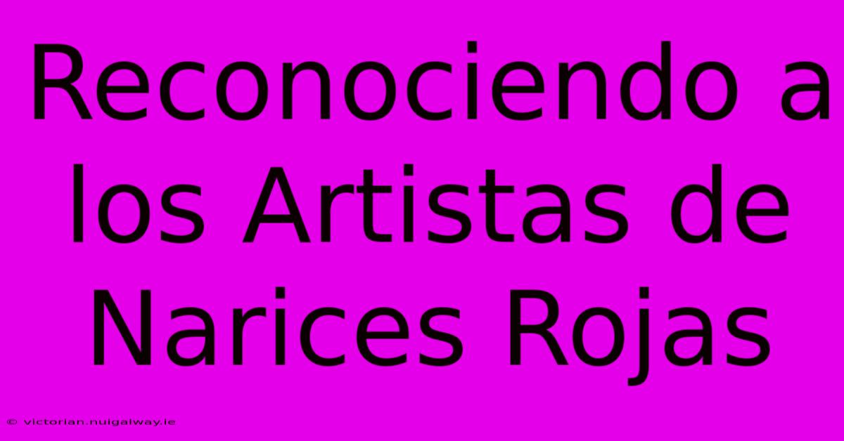 Reconociendo A Los Artistas De Narices Rojas 