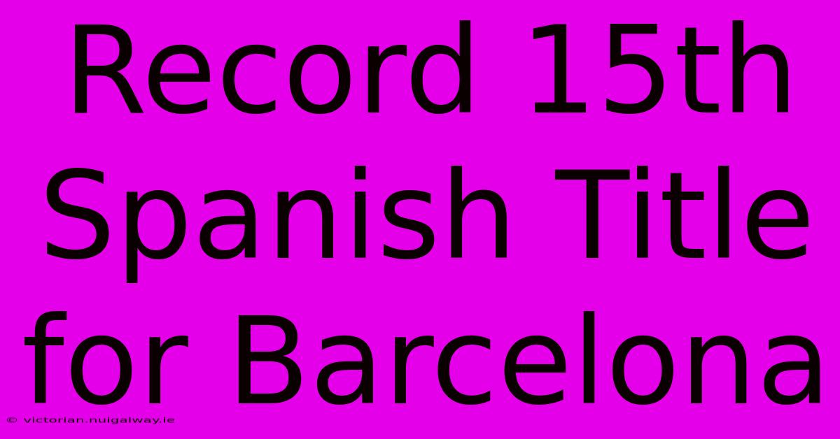 Record 15th Spanish Title For Barcelona