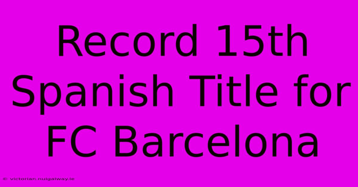 Record 15th Spanish Title For FC Barcelona