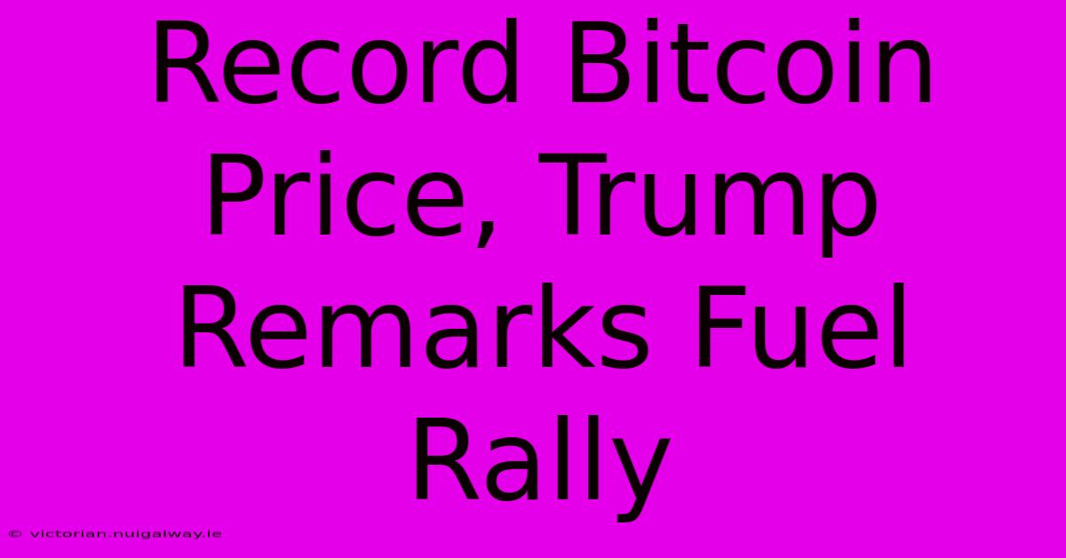 Record Bitcoin Price, Trump Remarks Fuel Rally