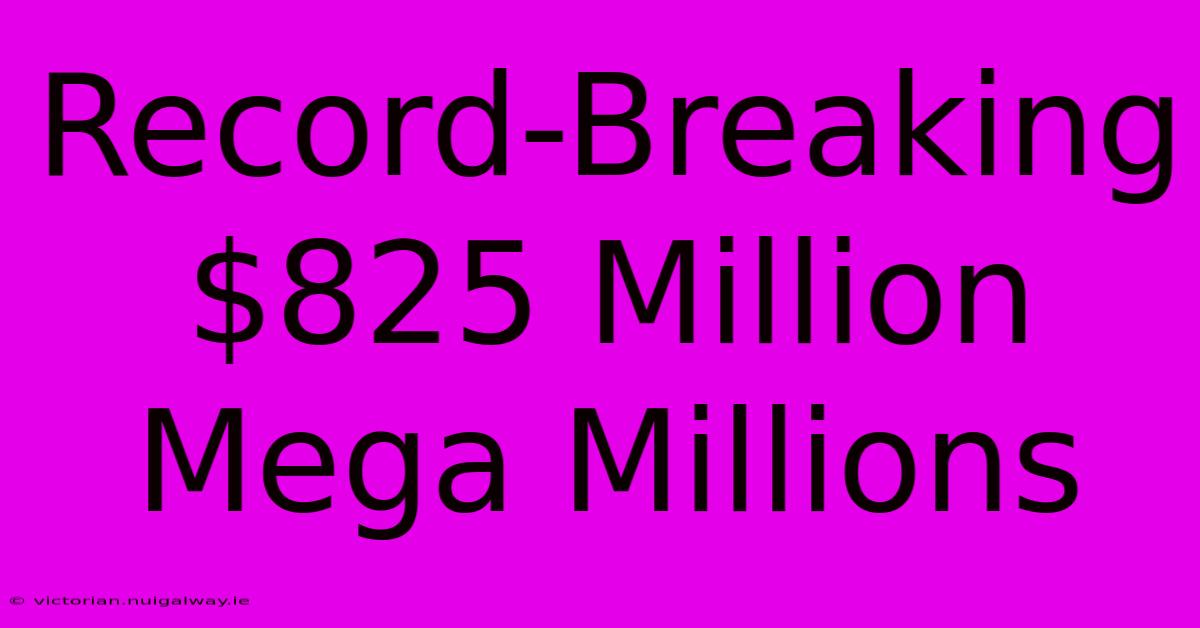 Record-Breaking $825 Million Mega Millions