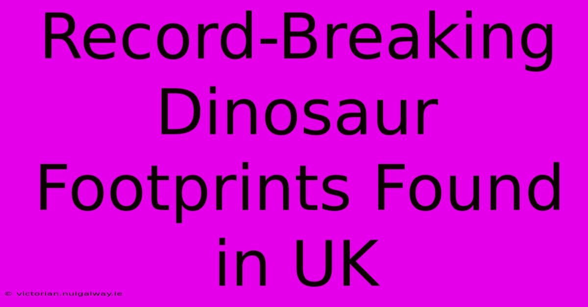 Record-Breaking Dinosaur Footprints Found In UK