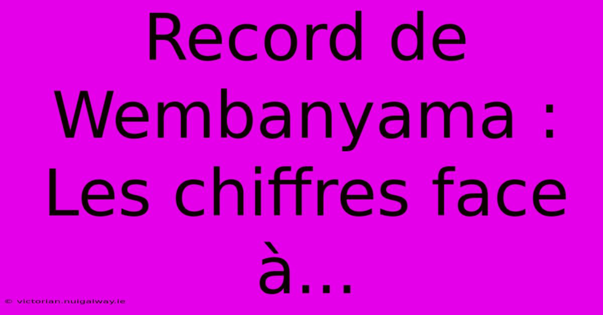 Record De Wembanyama : Les Chiffres Face À...