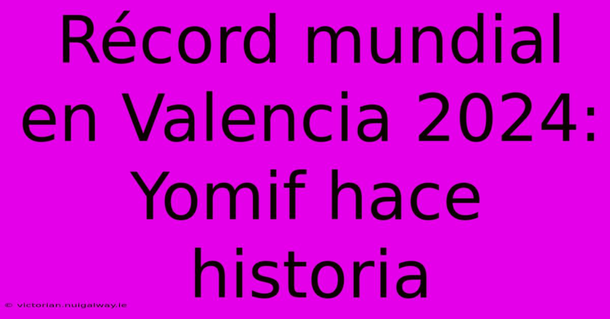 Récord Mundial En Valencia 2024: Yomif Hace Historia