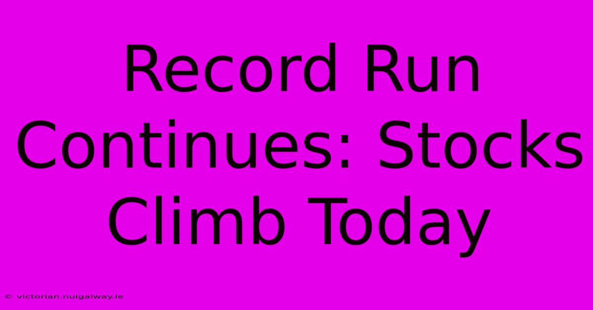 Record Run Continues: Stocks Climb Today